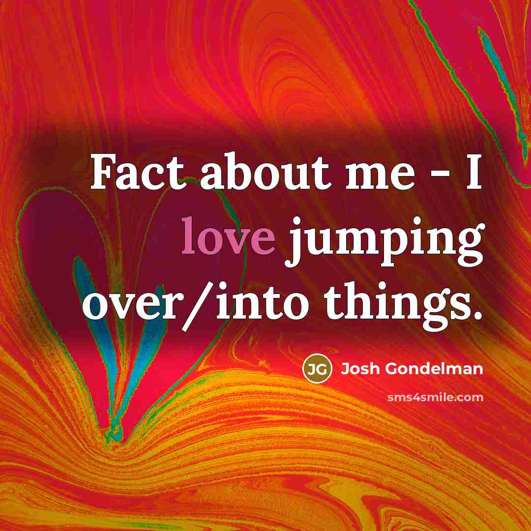 “Fact about me - I love jumping over/into things.” quote by Josh Gondelman