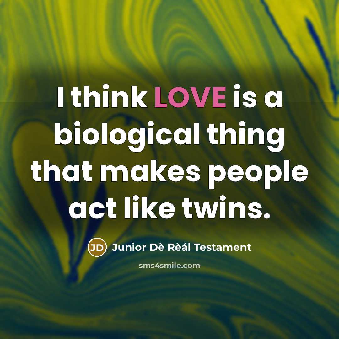 “I think LOVE is a biological thing that makes people act like twins.” quote by Junior Dè Rèál Testament