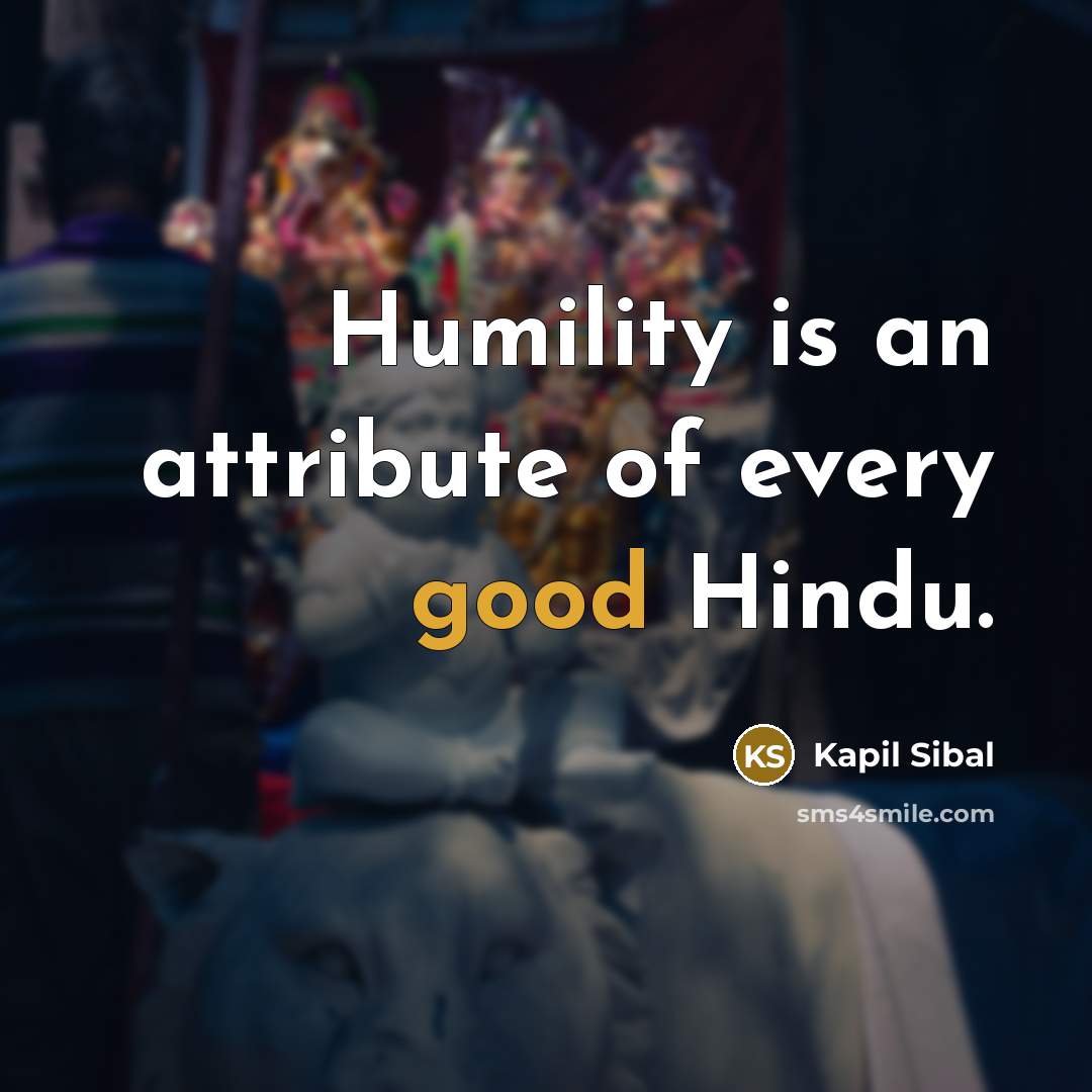“Humility is an attribute of every good Hindu.” quote by Kapil Sibal