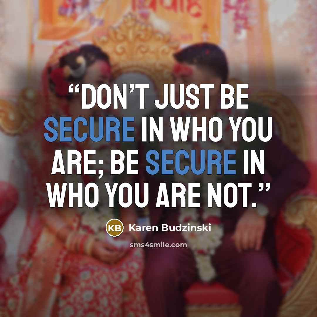 “Don’t just be secure in who you are; be secure in who you are not.” quote by Karen Budzinski