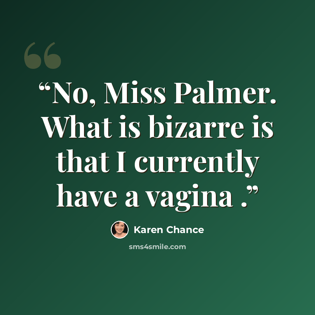 “No, Miss Palmer. What is bizarre is that I currently have a vagina .” quote by Karen Chance