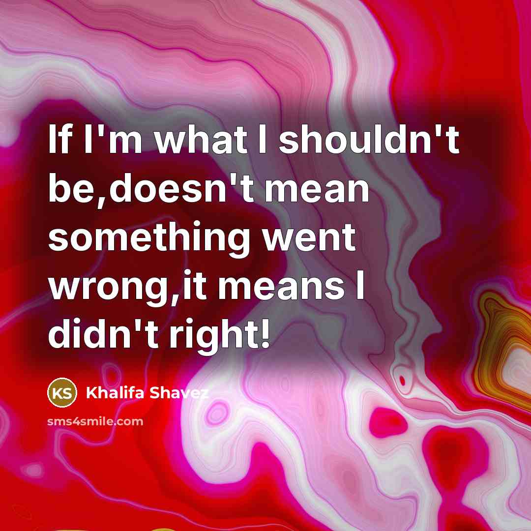“If I'm what I shouldn't be,doesn't mean something went wrong,it means I didn't right!” quote by Khalifa Shavez
