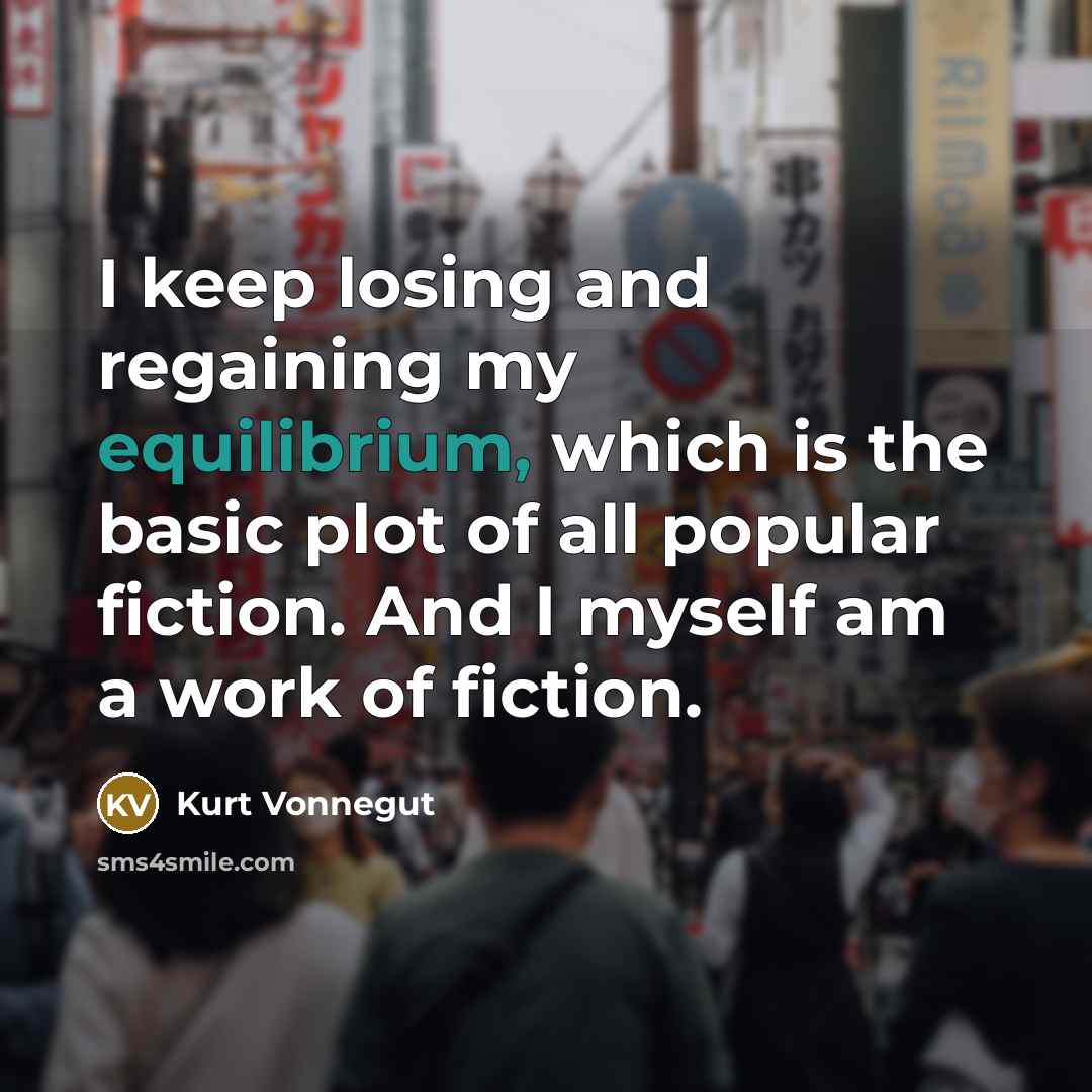 “I keep losing and regaining my equilibrium, which is the basic plot of all popular fiction. And I myself am a work of fiction.” quote by Kurt Vonnegut
