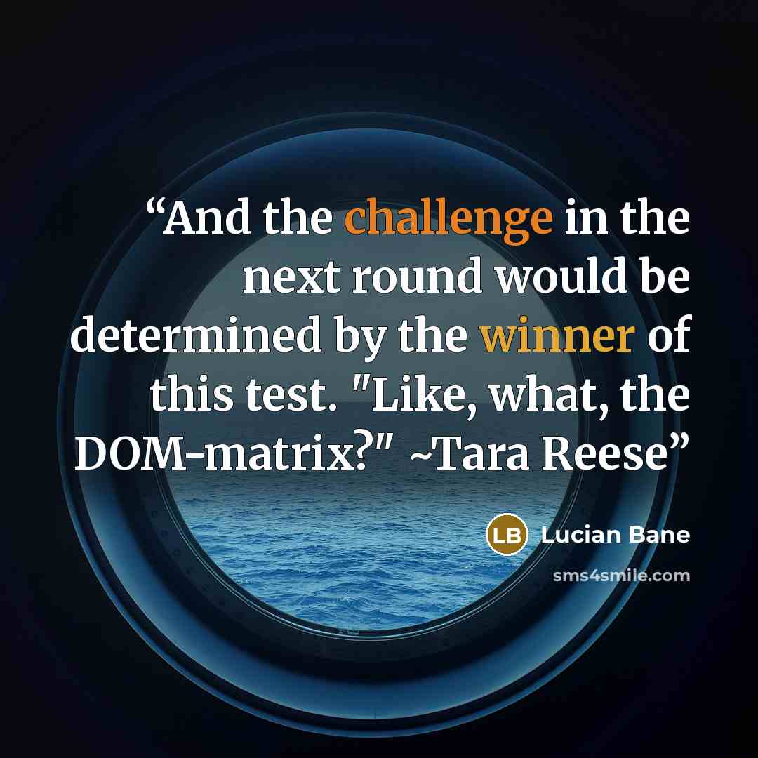 “And the challenge in the next round would be determined by the winner of this test. "Like, what, the DOM-matrix?" ~Tara Reese” quote by Lucian Bane