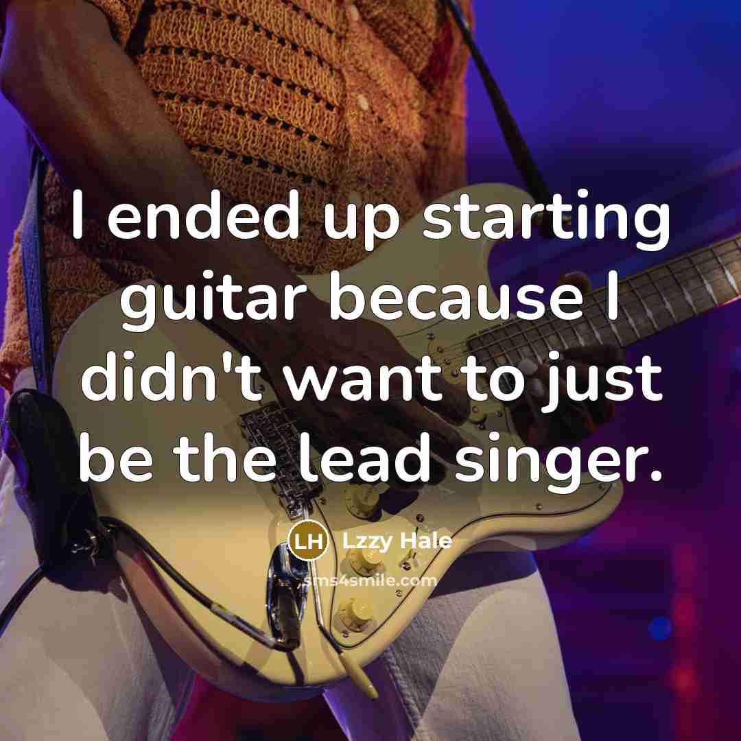 “I ended up starting guitar because I didn't want to just be the lead singer.” quote by Lzzy Hale