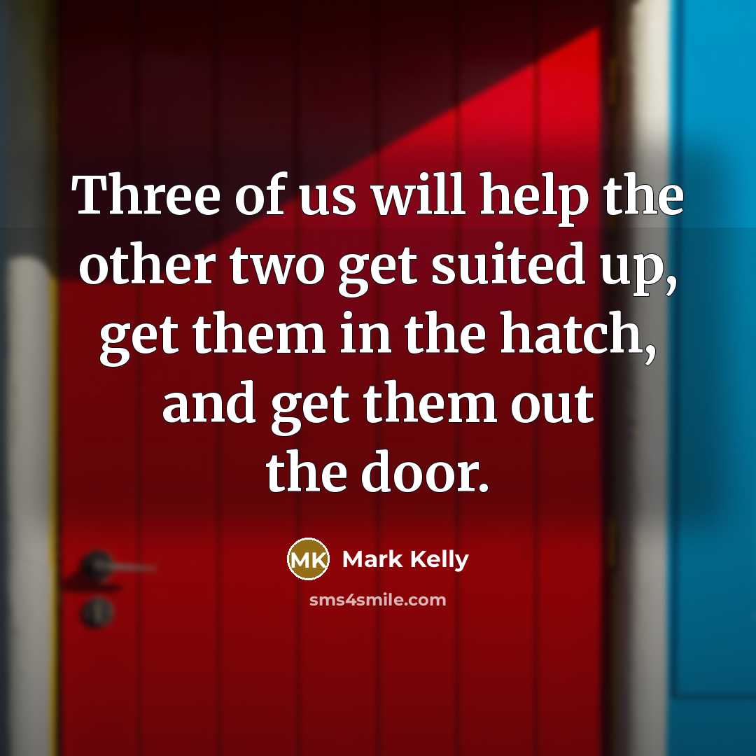 “Three of us will help the other two get suited up, get them in the hatch, and get them out the door.” quote by Mark Kelly