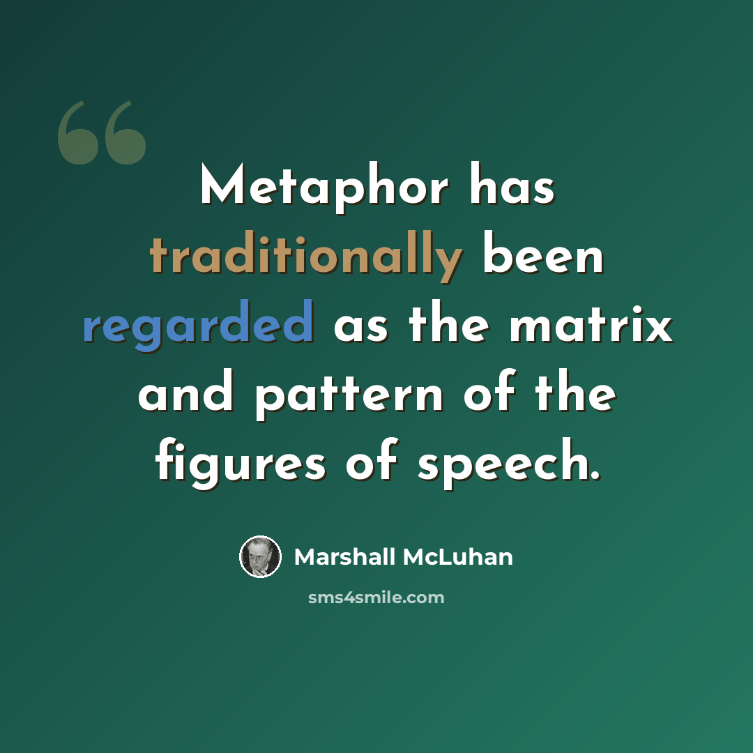 “Metaphor has traditionally been regarded as the matrix and pattern of the figures of speech.” quote by Marshall McLuhan