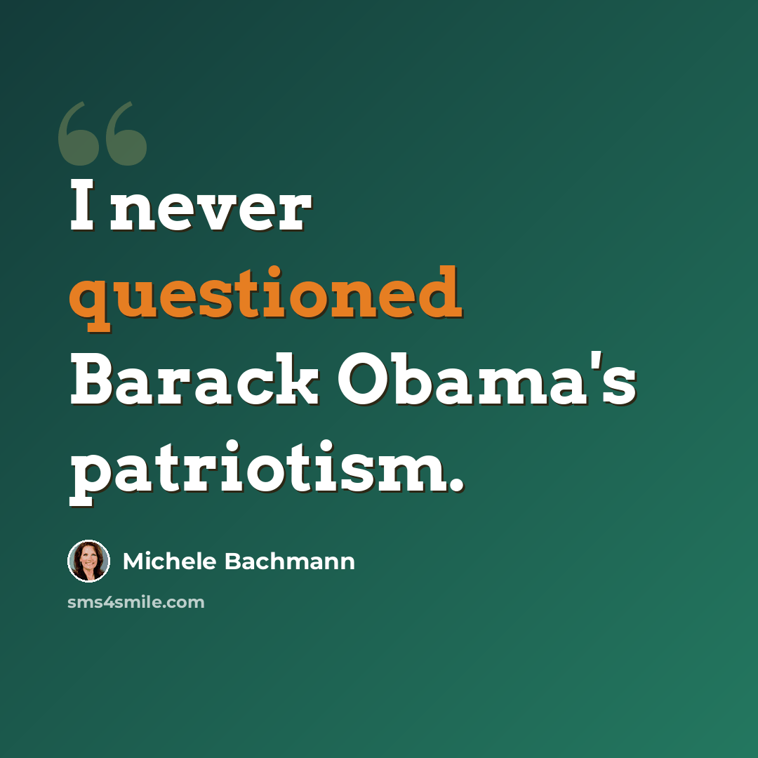 “I never questioned Barack Obama's patriotism.” quote by Michele Bachmann