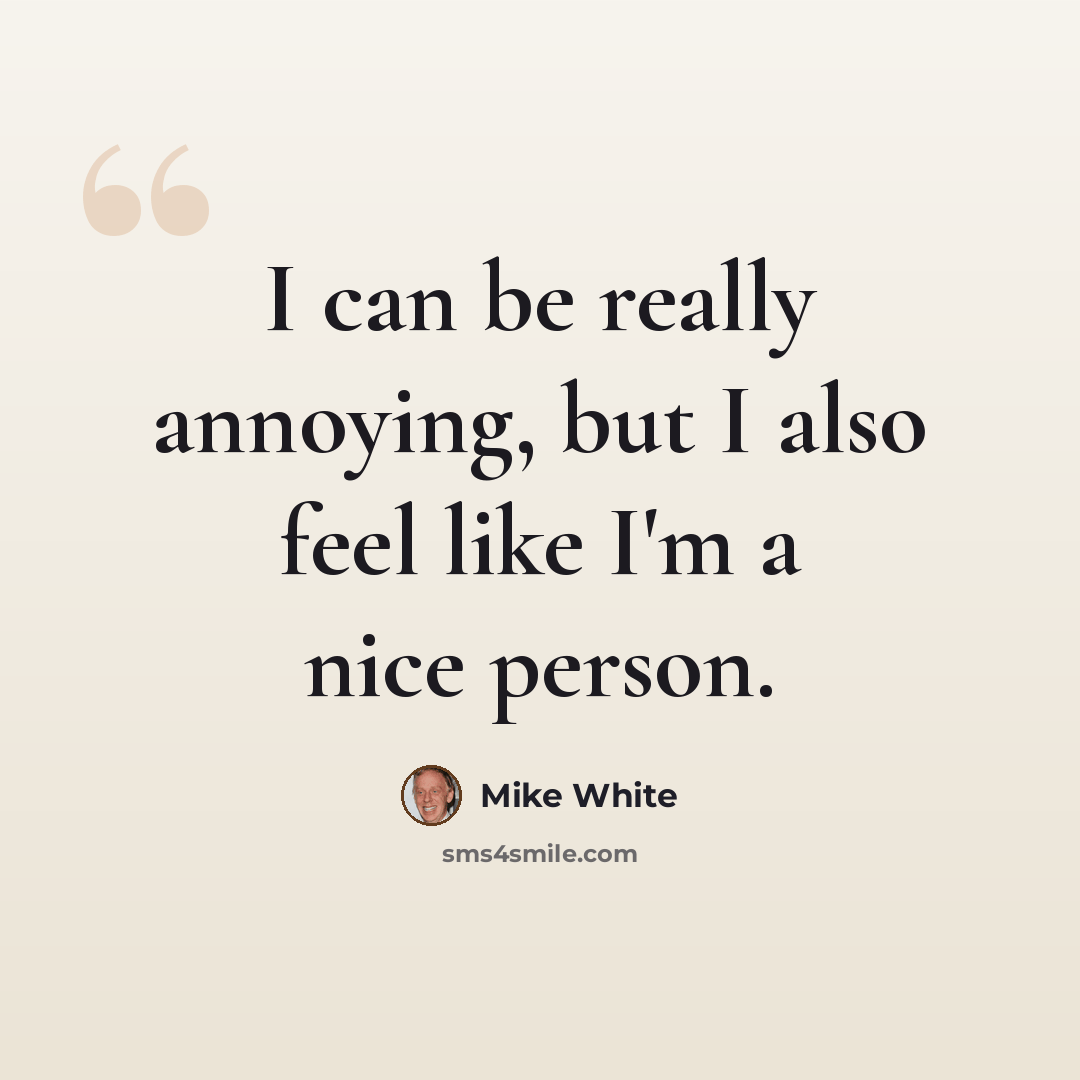 “I can be really annoying, but I also feel like I'm a nice person.” quote by Mike White