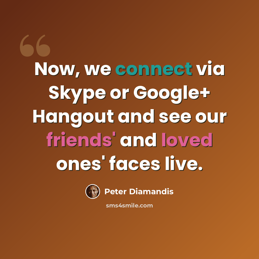 “Now, we connect via Skype or Google+ Hangout and see our friends' and loved ones' faces live.” quote by Peter Diamandis