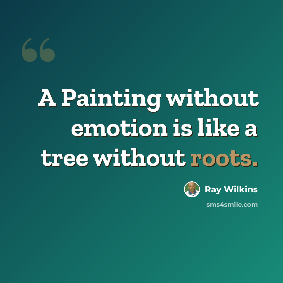 “A Painting without emotion is like a tree without roots.” quote by Ray Wilkins