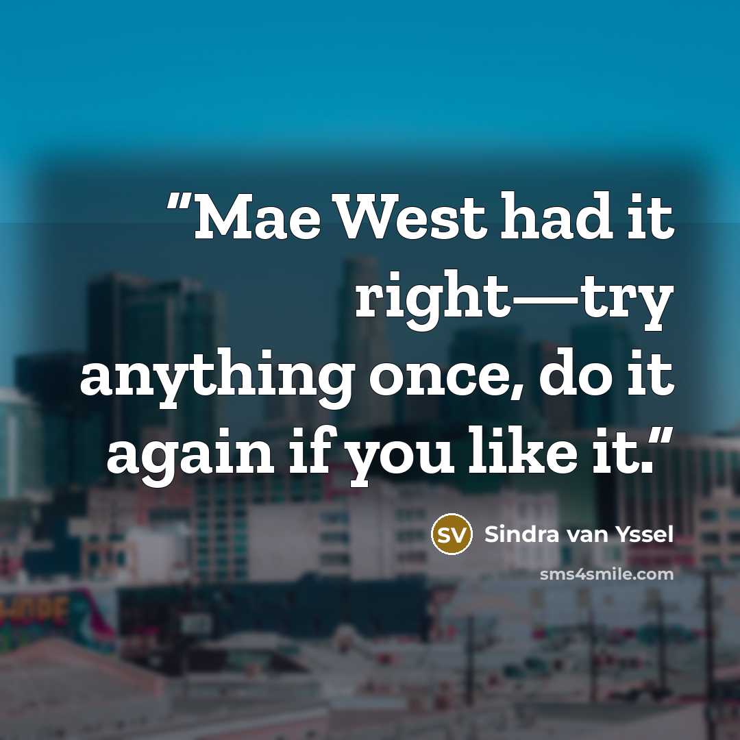 “Mae West had it right—try anything once, do it again if you like it.” quote by Sindra van Yssel