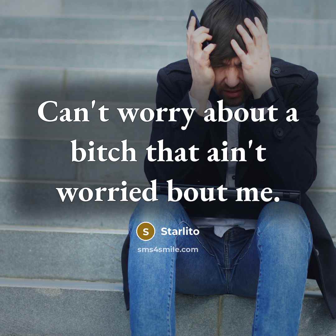 “Can't worry about a bitch that ain't worried bout me.” quote by Starlito