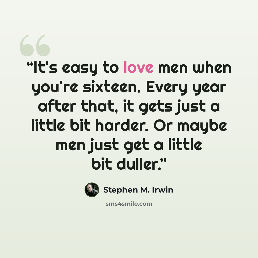 “It's easy to love men when you're sixteen. Every year after that, it gets just a little bit harder. Or maybe men just get a little bit duller.” quote by Stephen M. Irwin