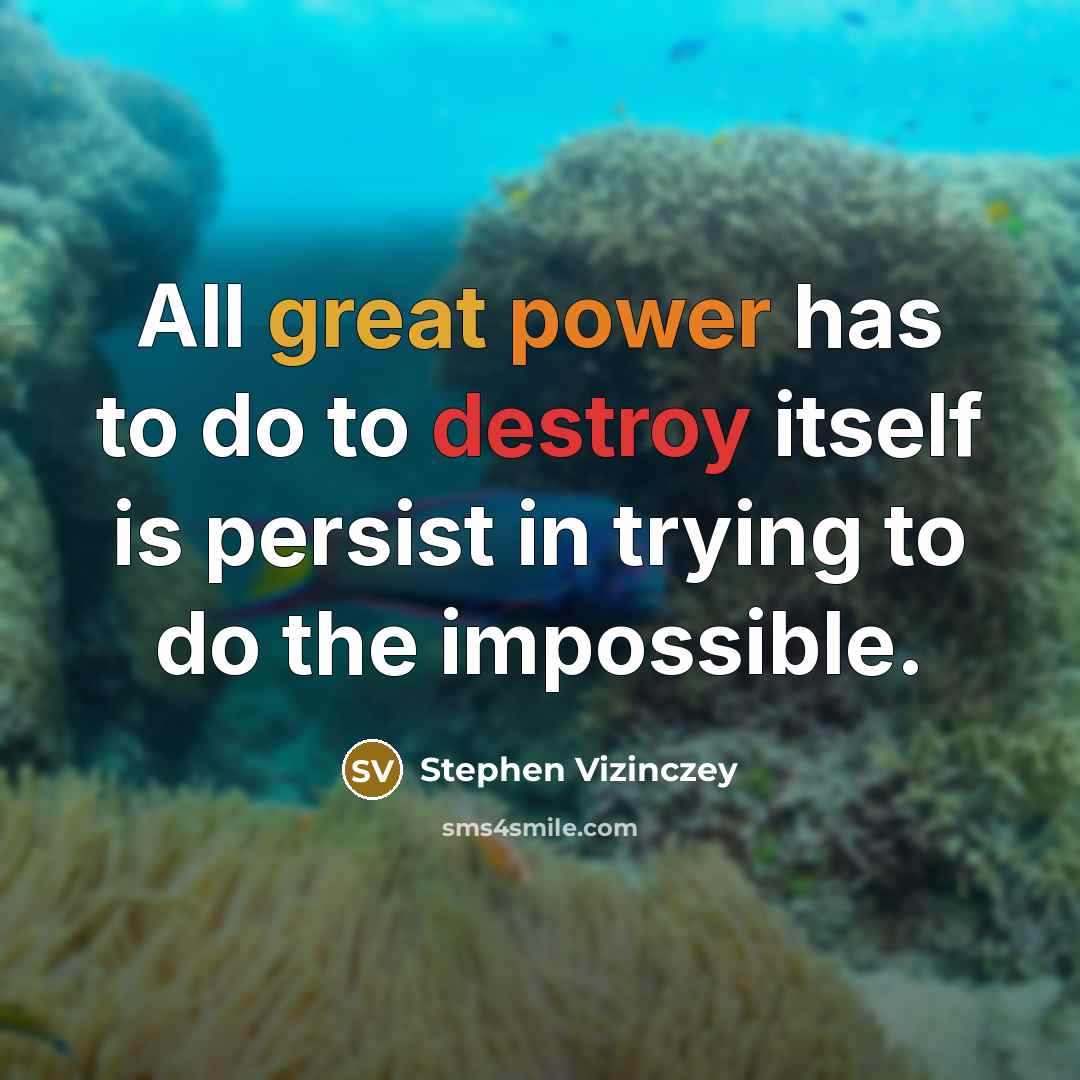 “All great power has to do to destroy itself is persist in trying to do the impossible.” quote by Stephen Vizinczey