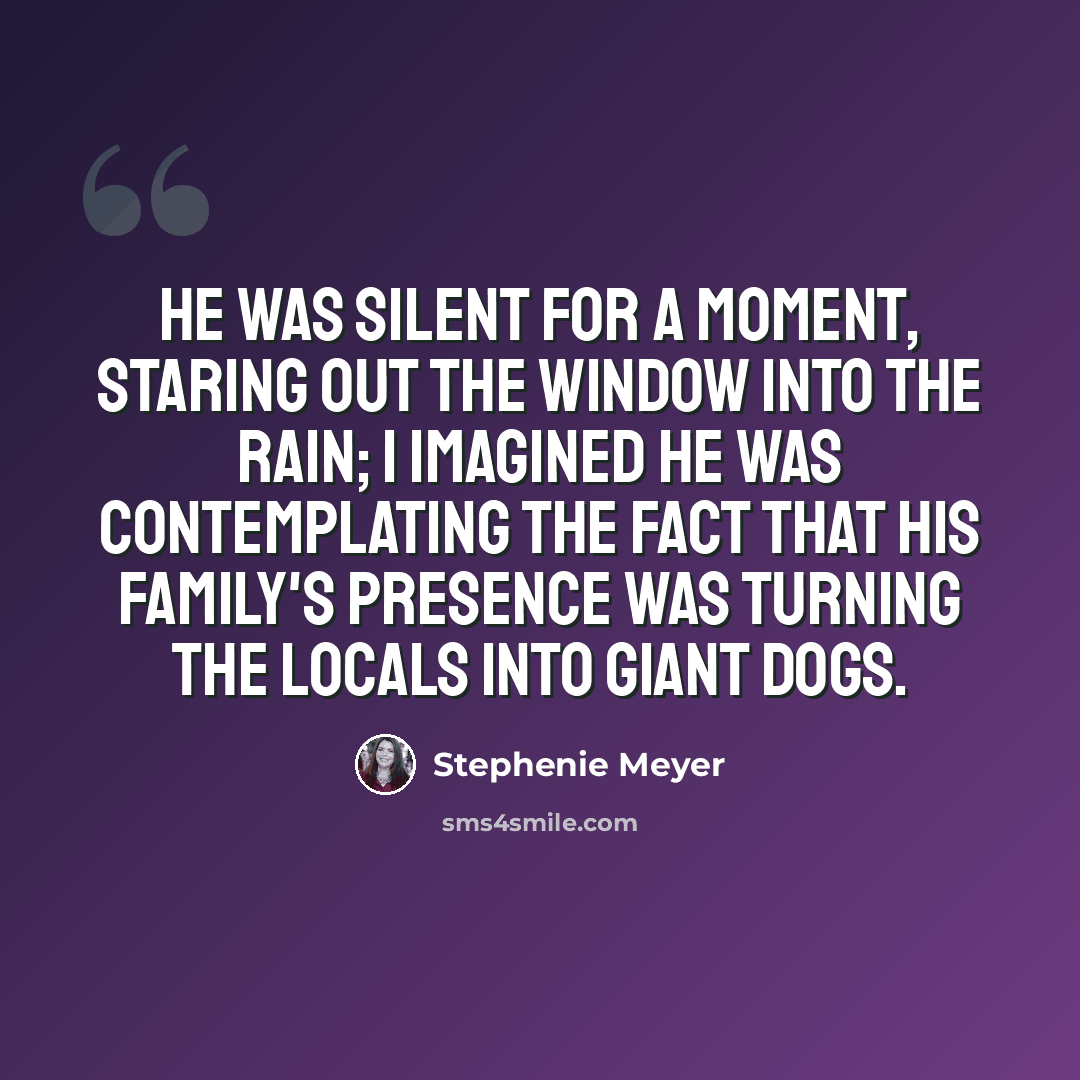 “He was silent for a moment, staring out the window into the rain; I imagined he was contemplating the fact that his family's presence was turning the locals into giant dogs.” quote by Stephenie Meyer