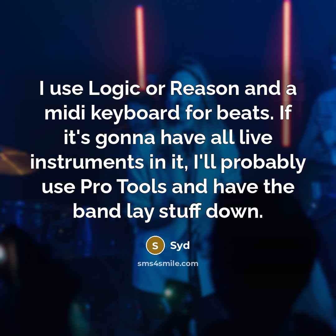 “I use Logic or Reason and a midi keyboard for beats. If it's gonna have all live instruments in it, I'll probably use Pro Tools and have the band lay stuff down.” quote by Syd