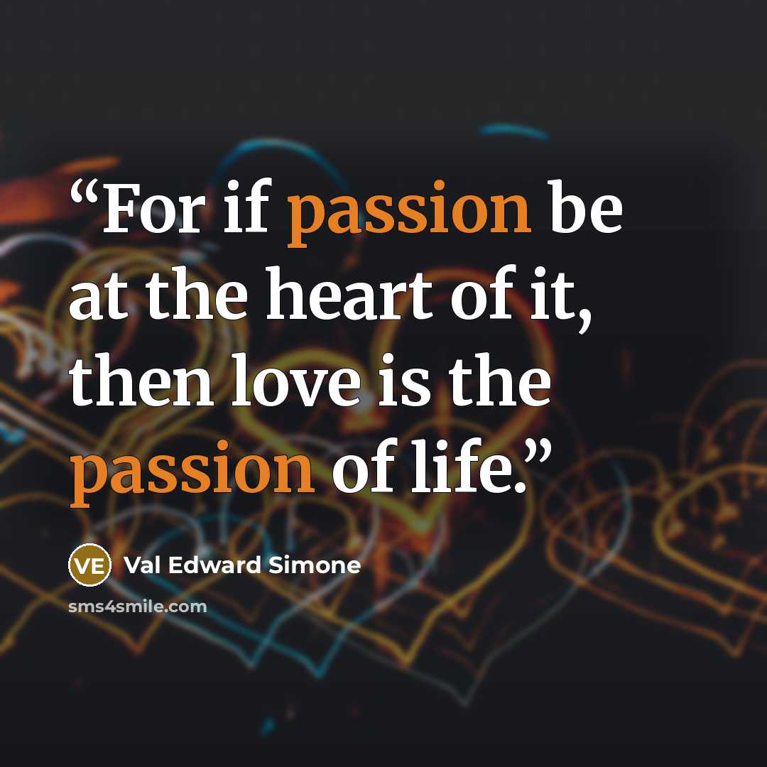 “For if passion be at the heart of it, then love is the passion of life.” quote by Val Edward Simone