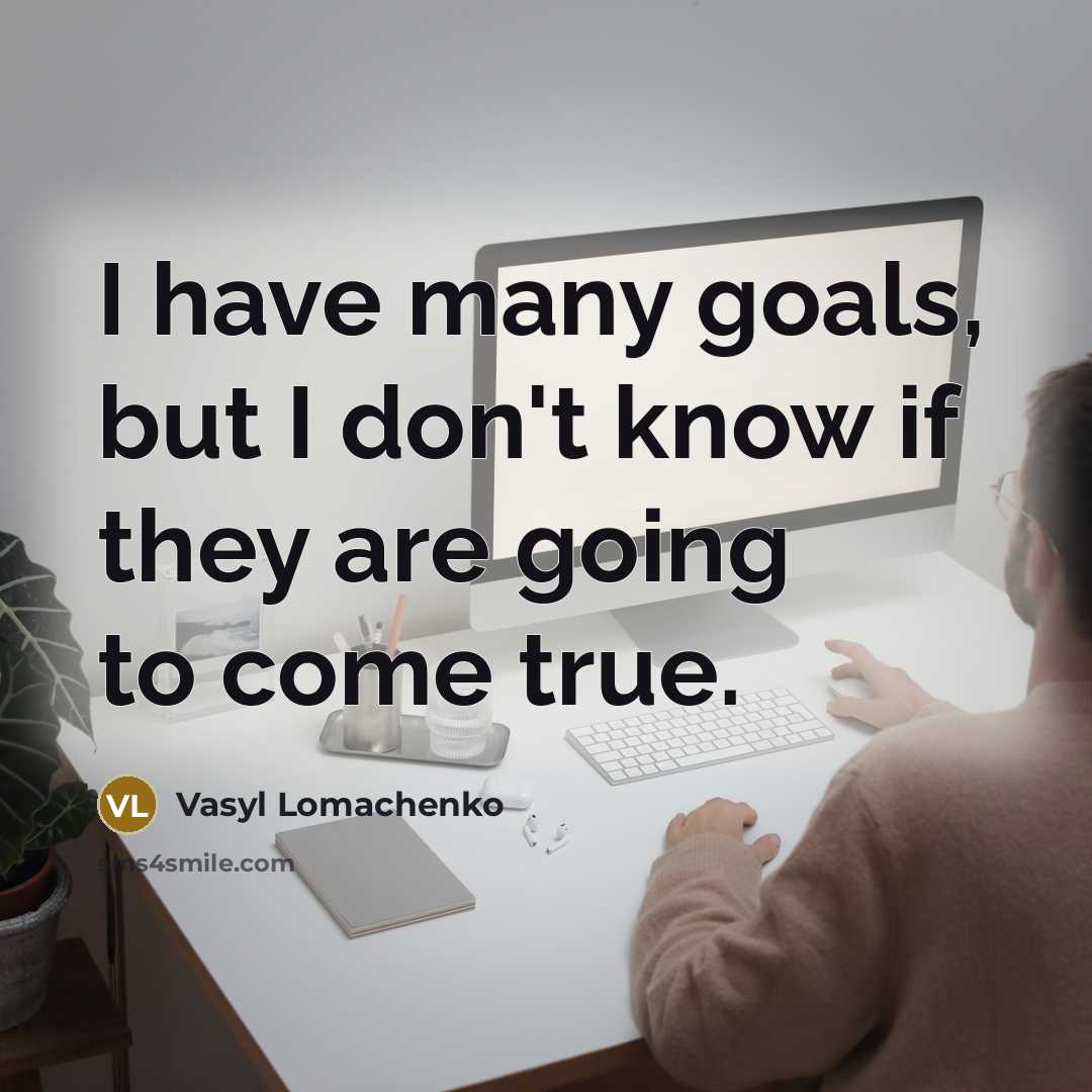 “I have many goals, but I don't know if they are going to come true.” quote by Vasyl Lomachenko