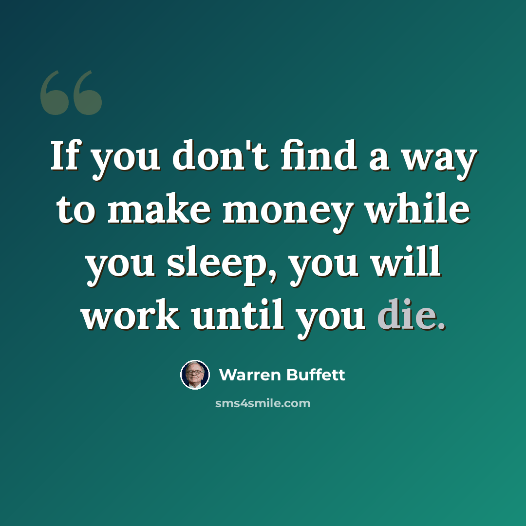 “If you don't find a way to make money while you sleep, you will work until you die.” quote by Warren Buffett
