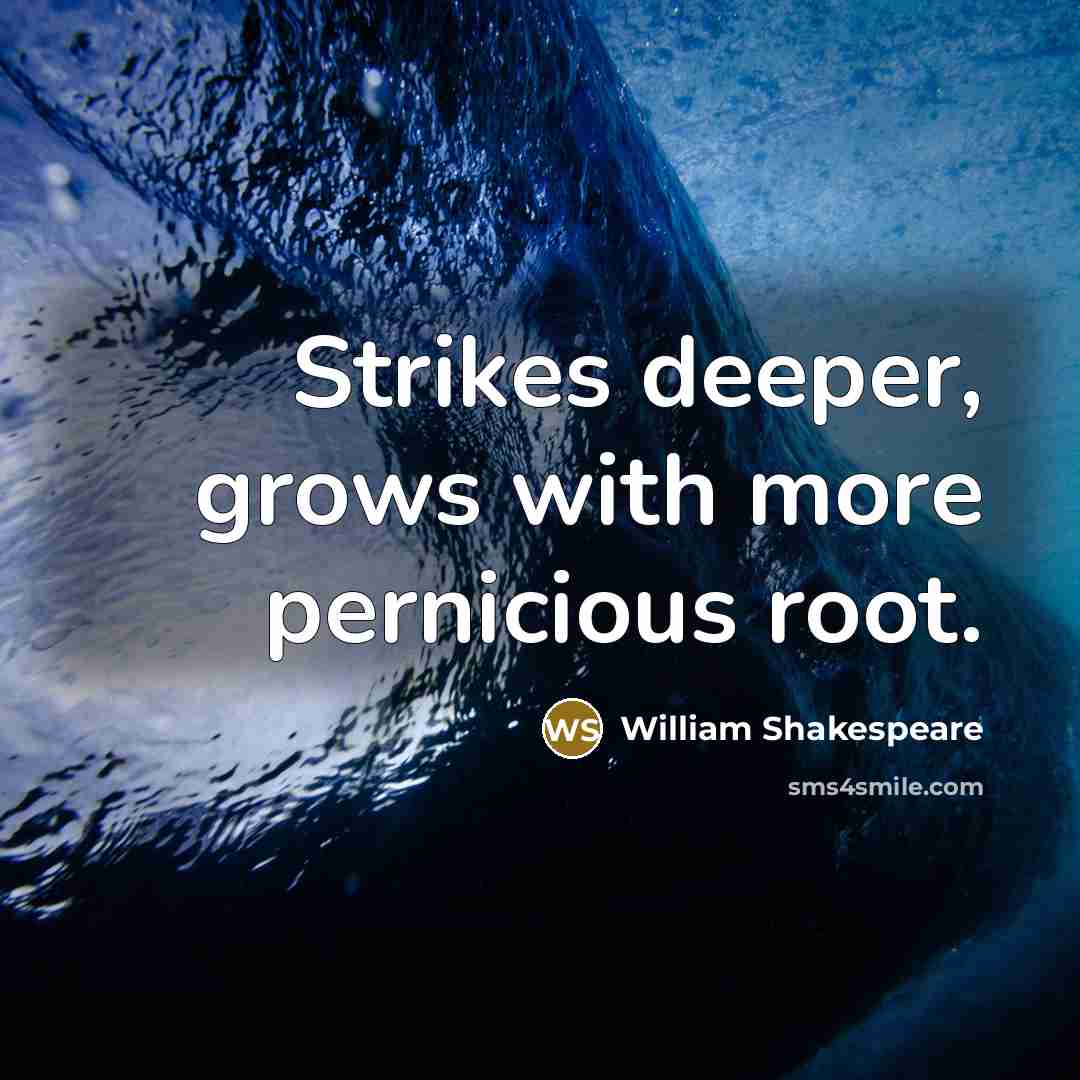 “Strikes deeper, grows with more pernicious root.” quote by William Shakespeare