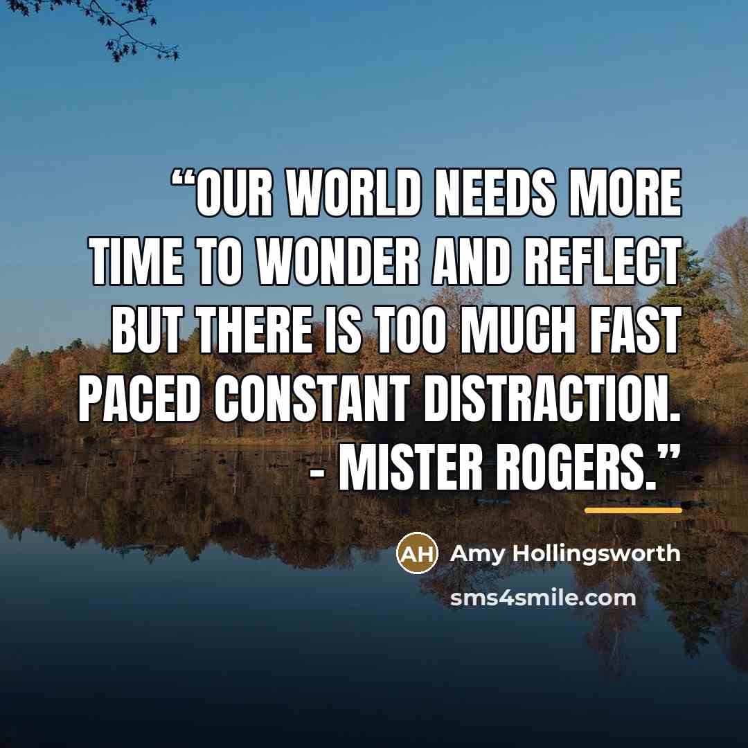 “Our world needs more time to wonder and reflect but there is too much fast paced constant distraction. – Mister Rogers.” quote by Amy Hollingsworth