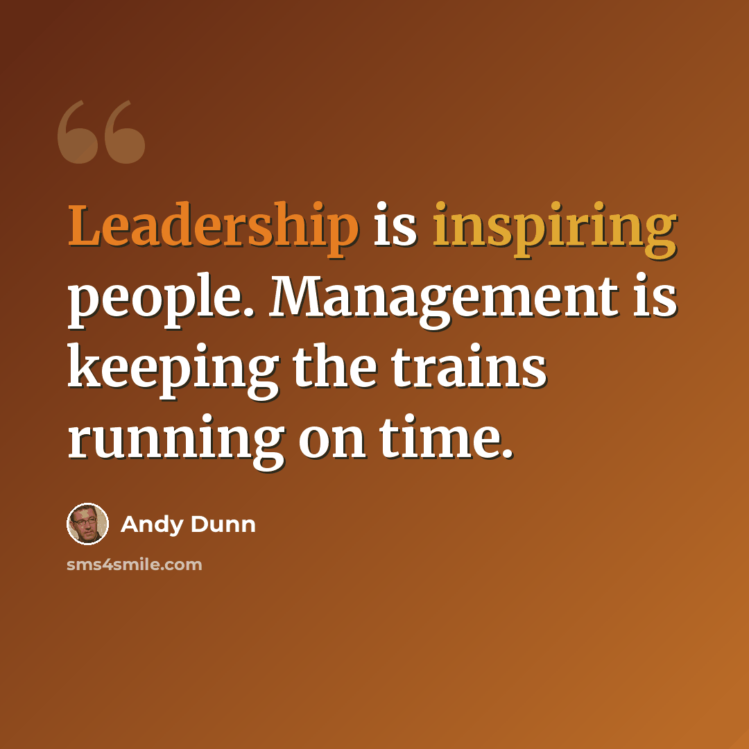 “Leadership is inspiring people. Management is keeping the trains running on time.” quote by Andy Dunn
