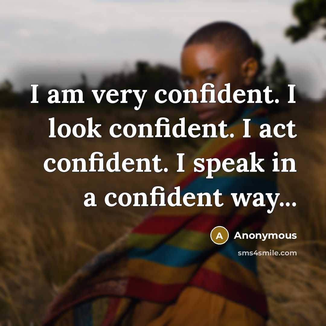 “I am very confident. I look confident. I act confident. I speak in a confident way...” quote by Anonymous