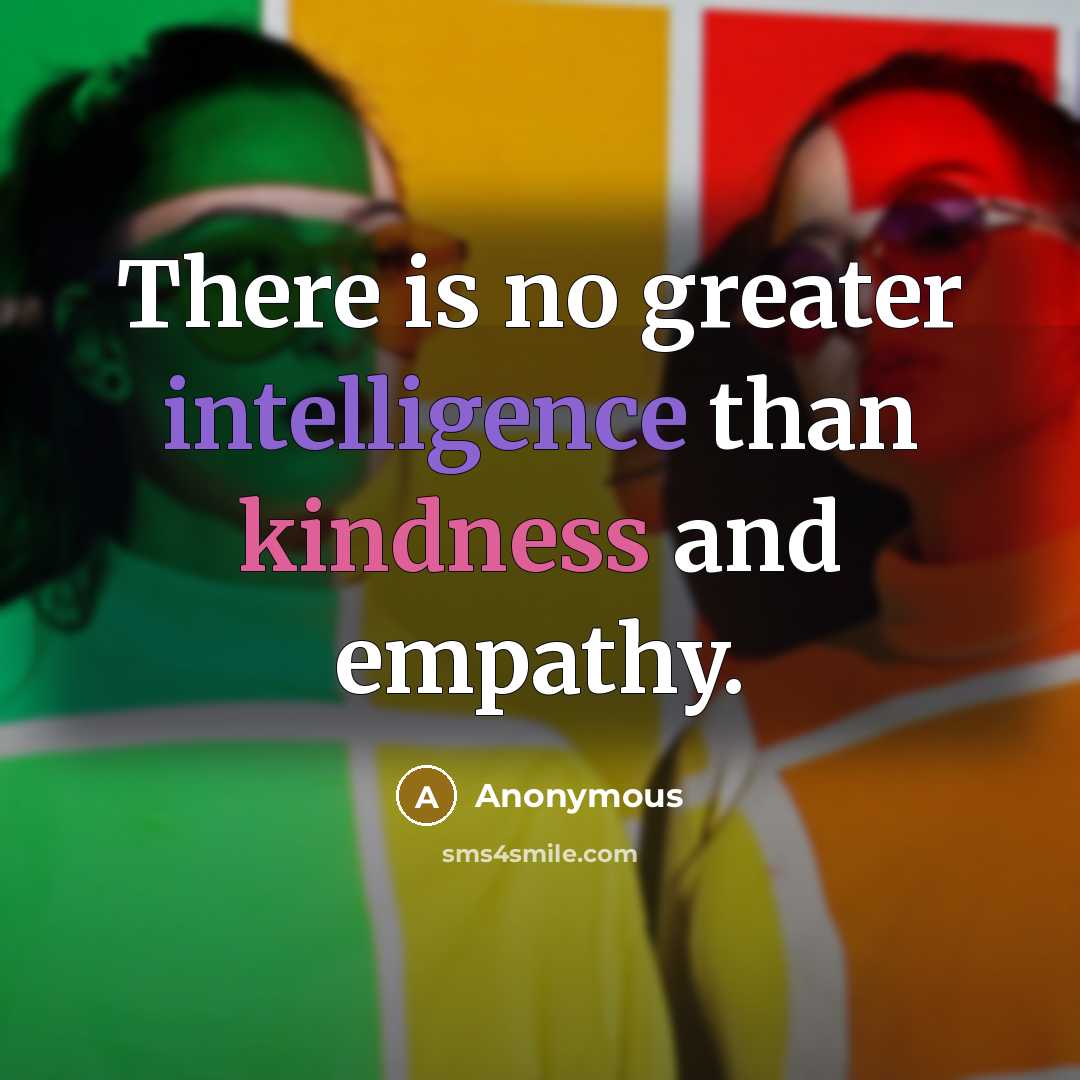 “There is no greater intelligence than kindness and empathy.” quote by Anonymous