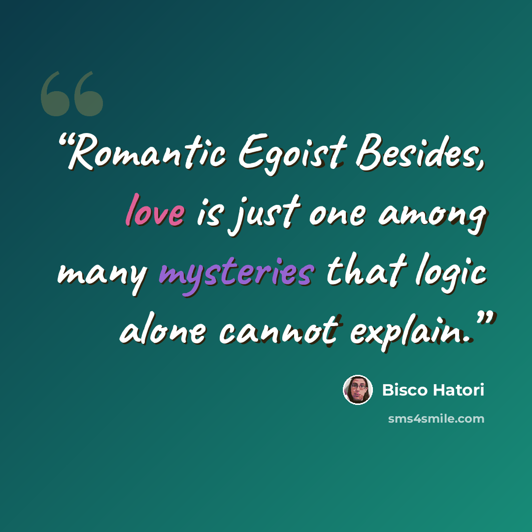“Romantic Egoist Besides, love is just one among many mysteries that logic alone cannot explain.” quote by Bisco Hatori