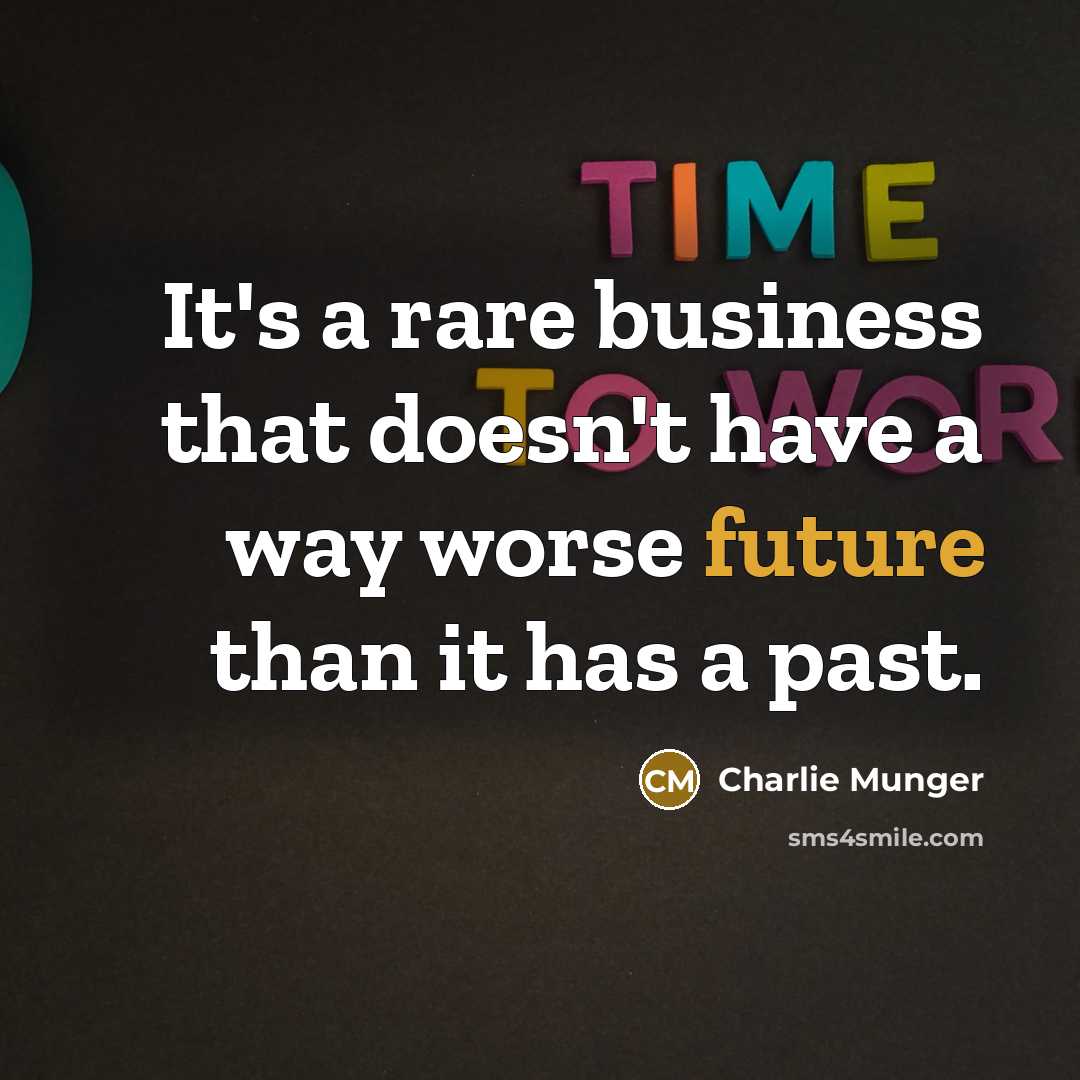 “It's a rare business that doesn't have a way worse future than it has a past.” quote by Charlie Munger