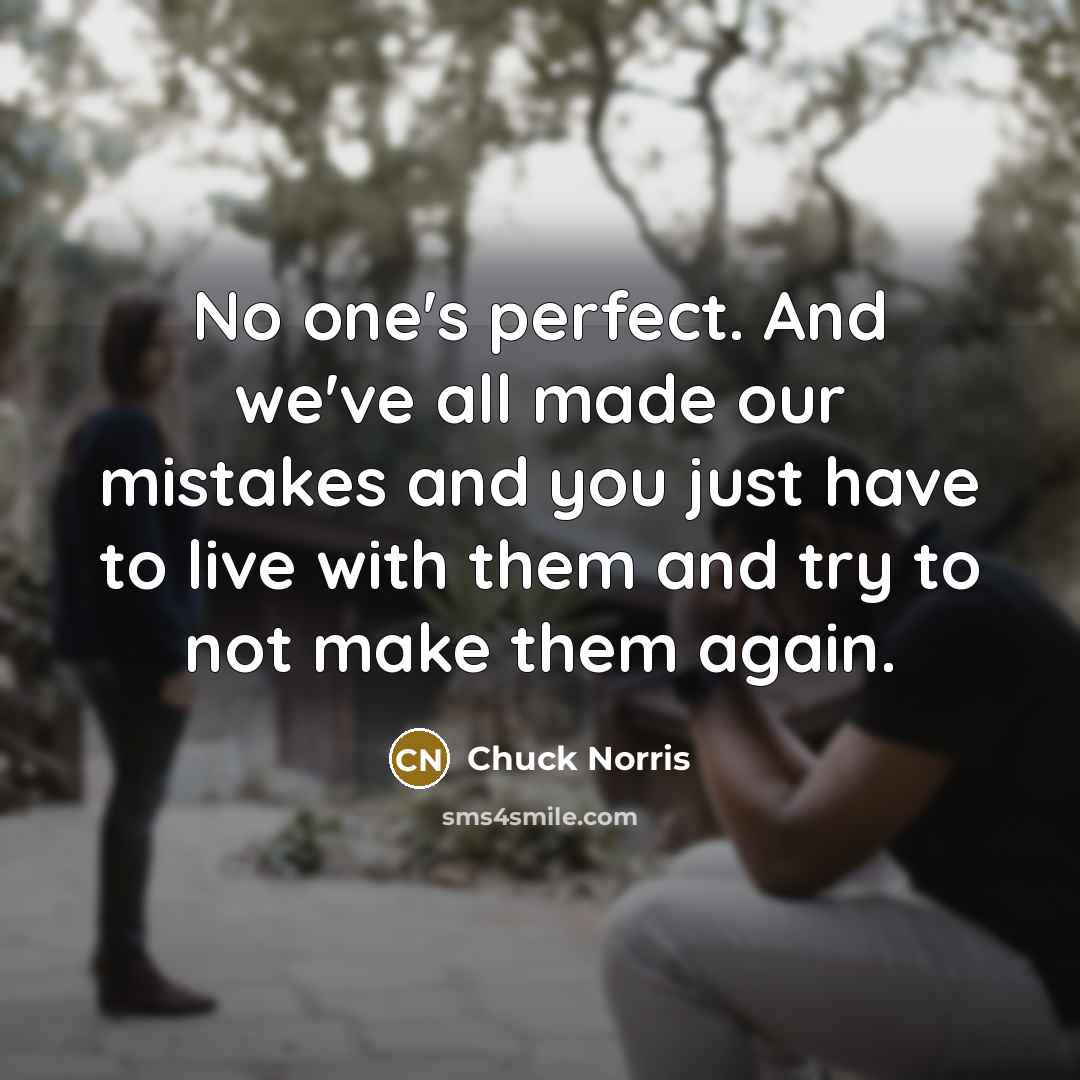 “No one's perfect. And we've all made our mistakes and you just have to live with them and try to not make them again.” quote by Chuck Norris