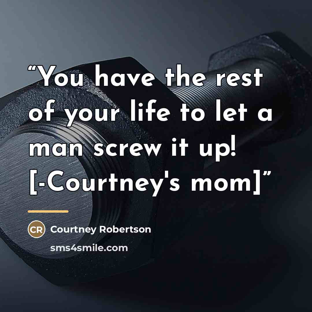 “You have the rest of your life to let a man screw it up! [-Courtney's mom]” quote by Courtney Robertson