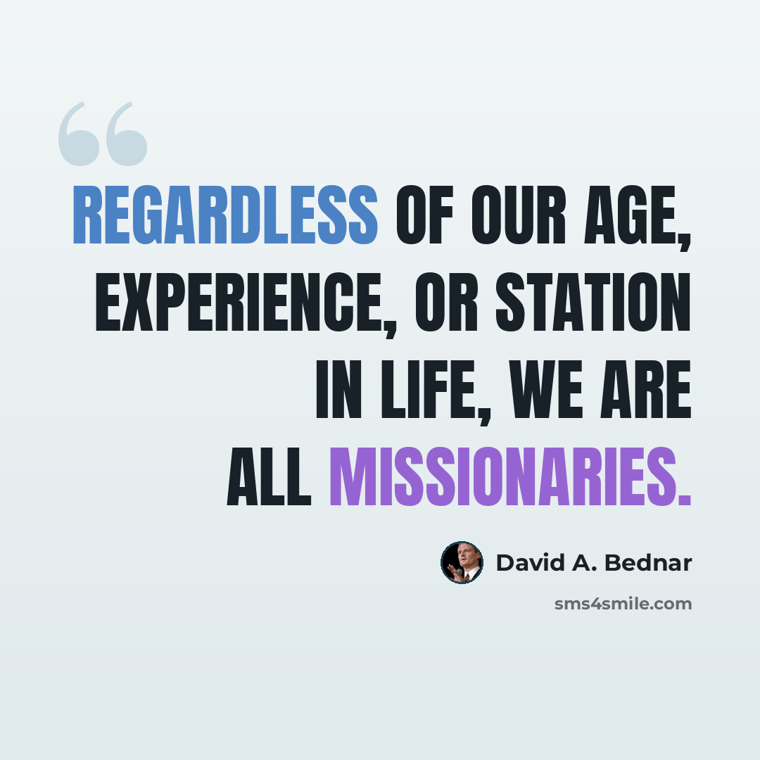 “Regardless of our age, experience, or station in life, we are all missionaries.” quote by David A. Bednar