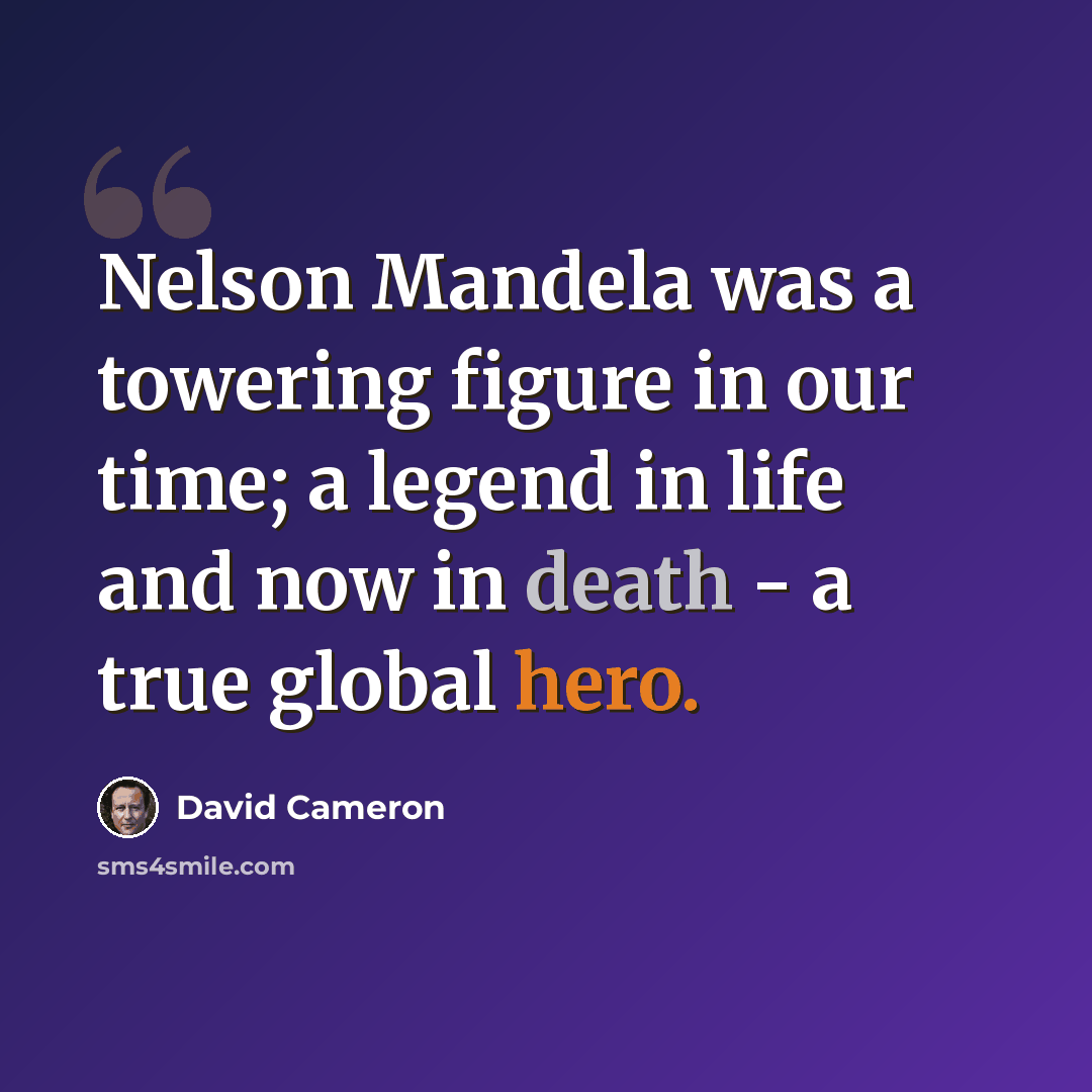 “Nelson Mandela was a towering figure in our time; a legend in life and now in death - a true global hero.” quote by David Cameron