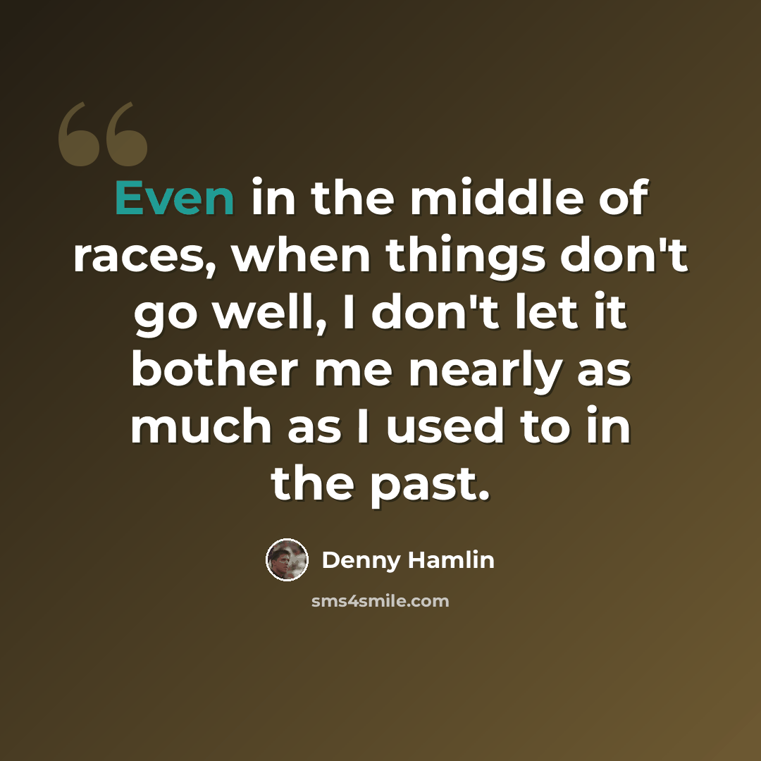 “Even in the middle of races, when things don't go well, I don't let it bother me nearly as much as I used to in the past.” quote by Denny Hamlin