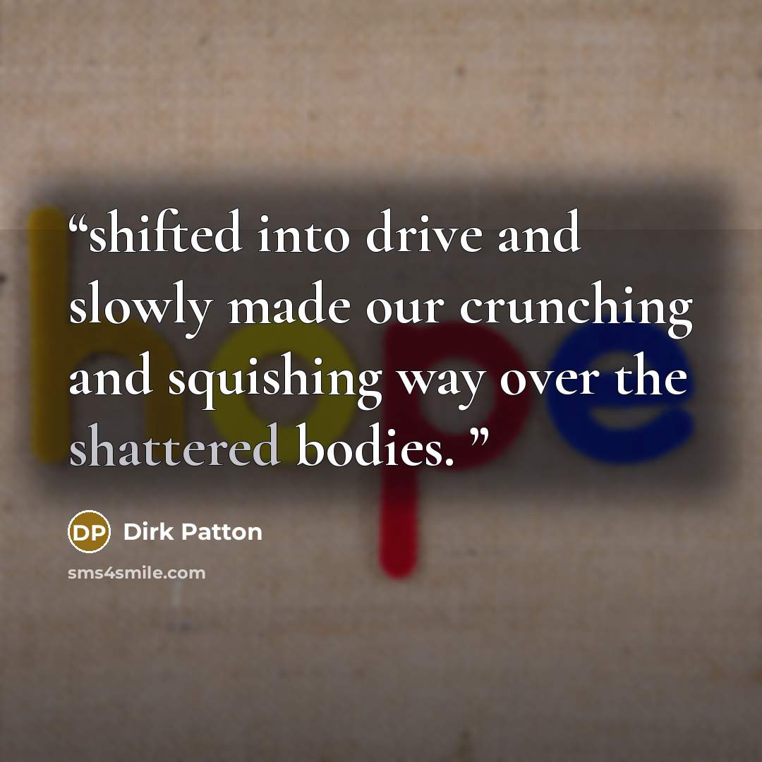 “shifted into drive and slowly made our crunching and squishing way over the shattered bodies.” quote by Dirk Patton