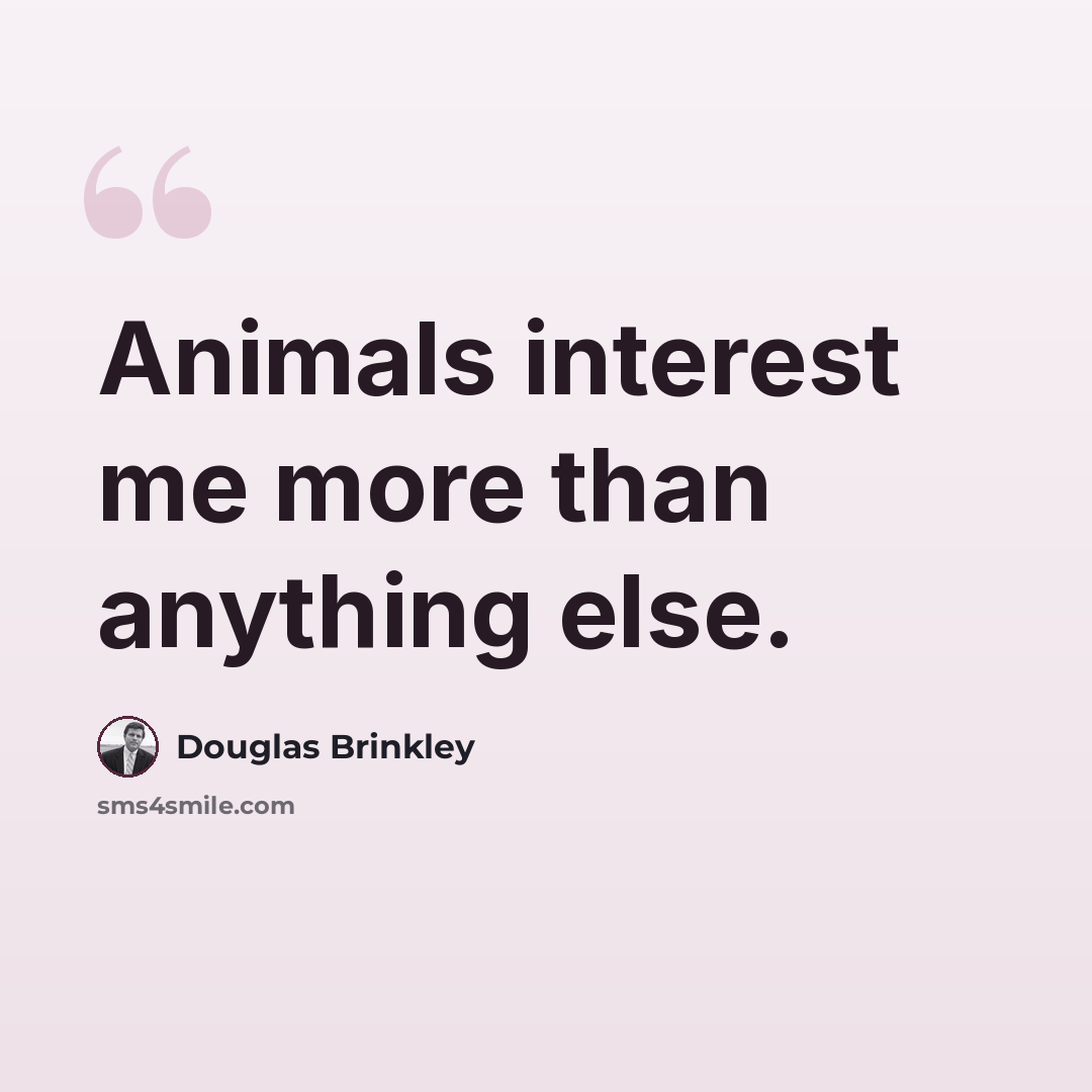 “Animals interest me more than anything else.” quote by Douglas Brinkley
