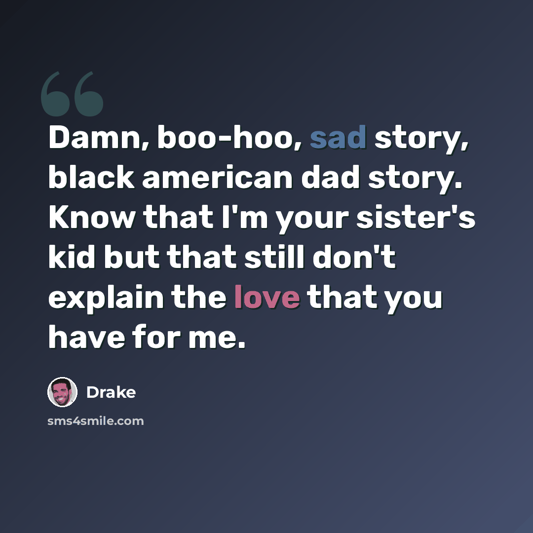 “Damn, boo-hoo, sad story, black american dad story. Know that I'm your sister's kid but that still don't explain the love that you have for me.” quote by Drake