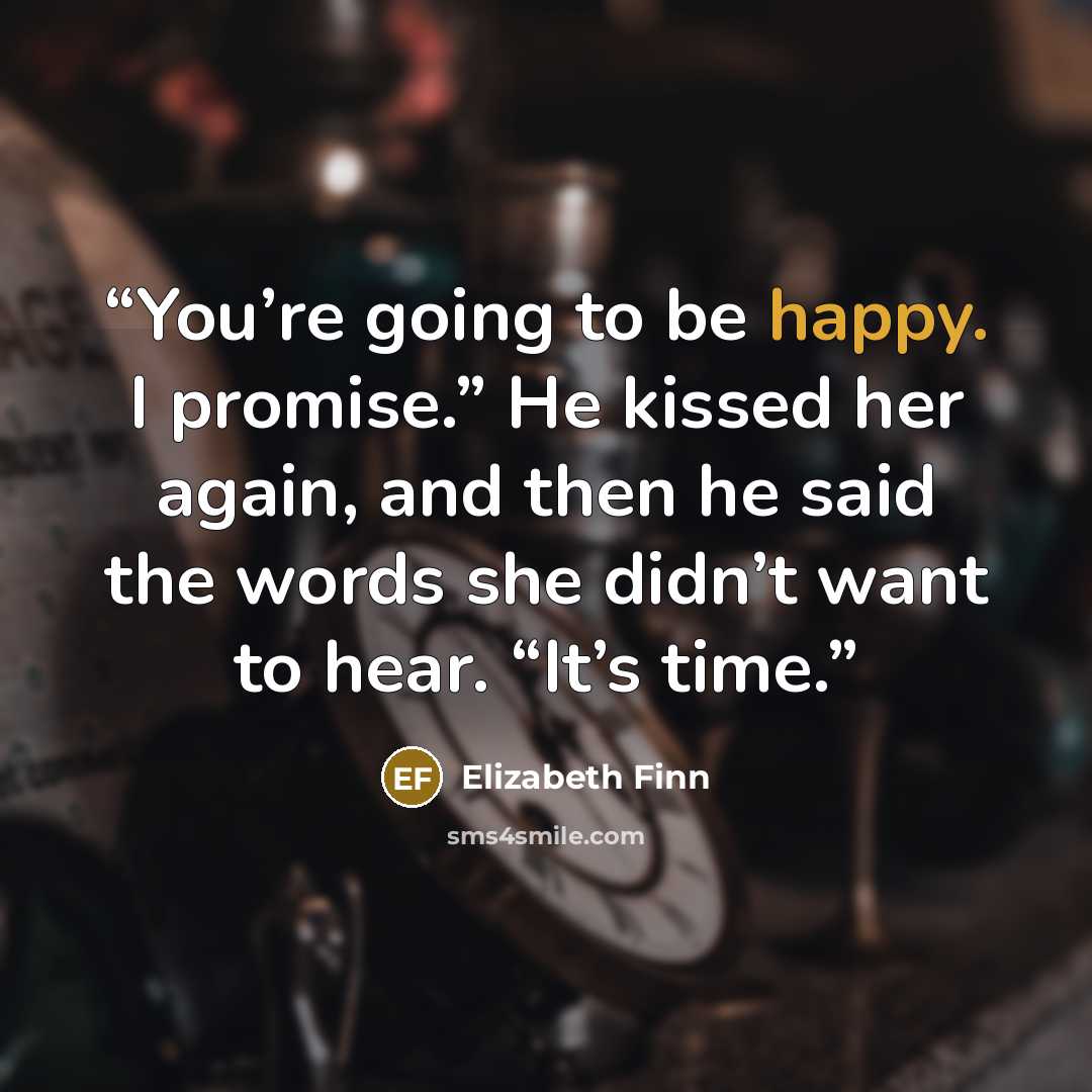“You’re going to be happy. I promise.” He kissed her again, and then he said the words she didn’t want to hear. “It’s time.” quote by Elizabeth Finn