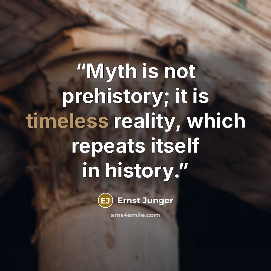 “Myth is not prehistory; it is timeless reality, which repeats itself in history.” quote by Ernst Jünger