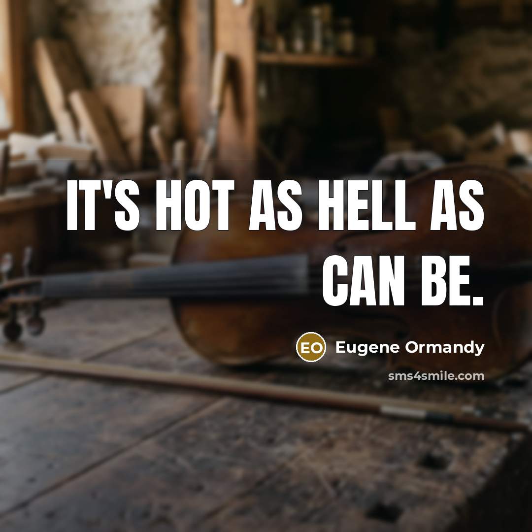 “It's hot as hell as can be.” quote by Eugene Ormandy