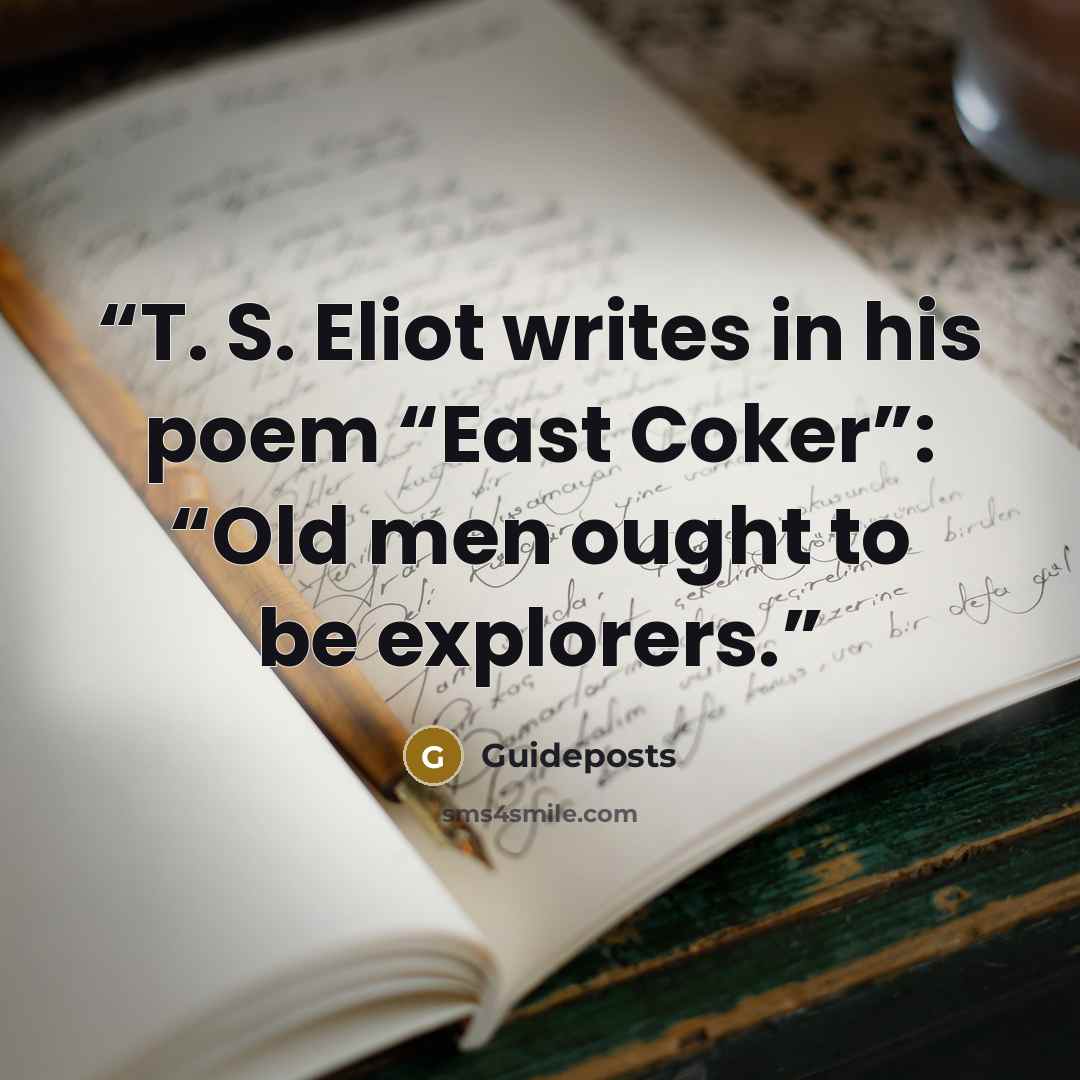 “T. S. Eliot writes in his poem “East Coker”: “Old men ought to be explorers.” quote by Guideposts