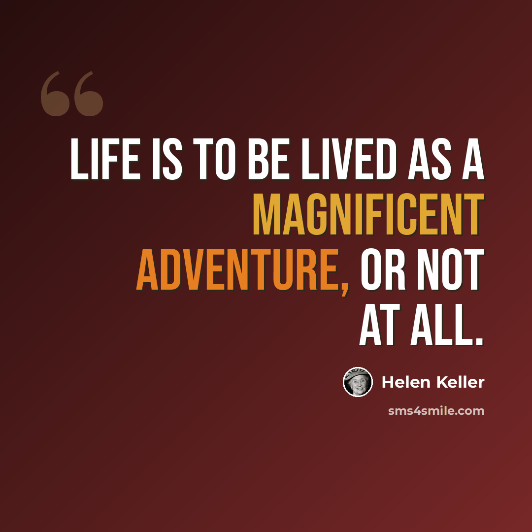 “Life is to be lived as a magnificent adventure, or not at all.” quote by Helen Keller