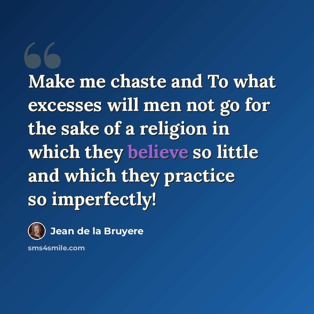“Make me chaste and To what excesses will men not go for the sake of a religion in which they believe so little and which they practice so imperfectly!” quote by Jean de la Bruyere