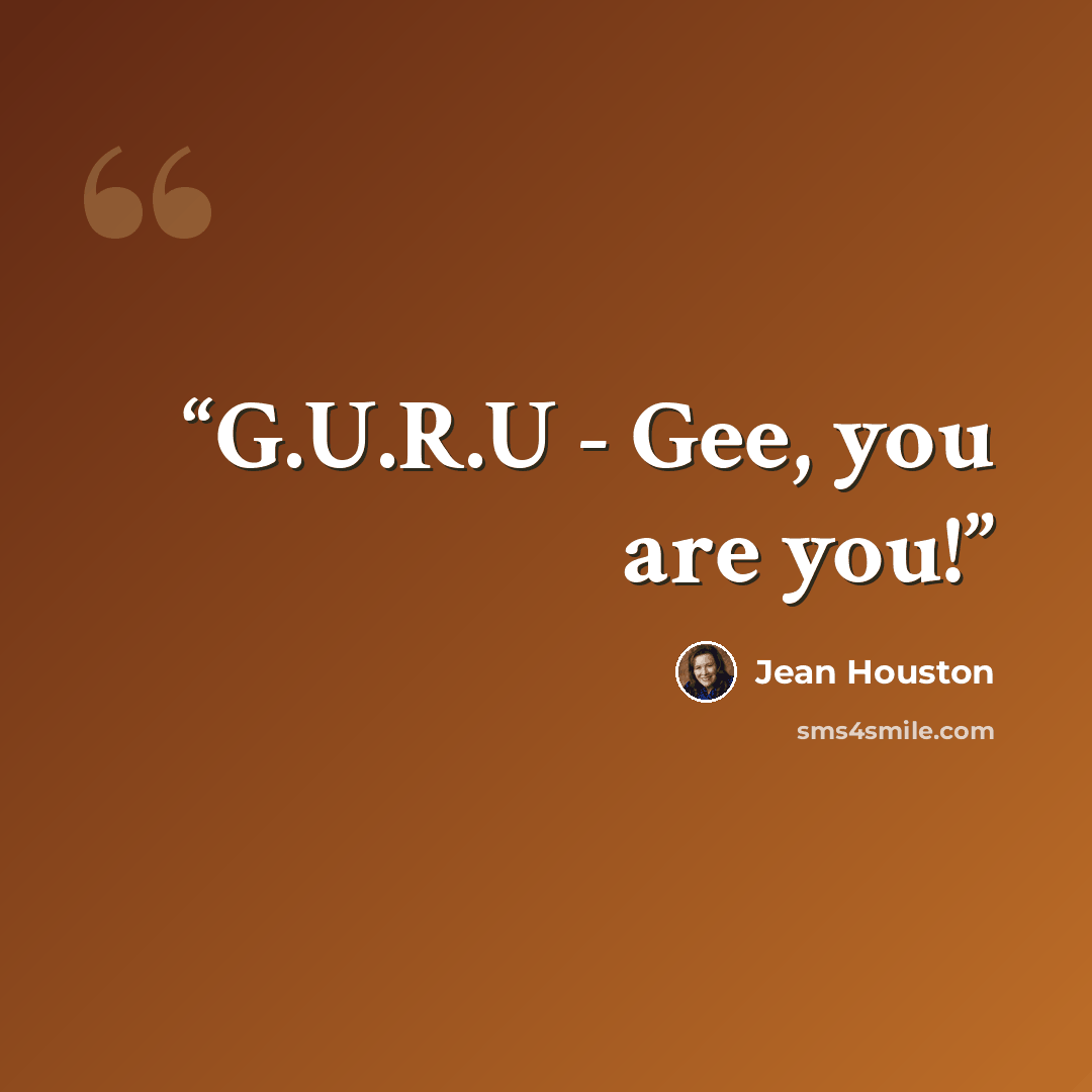“G.U.R.U - Gee, you are you!” quote by Jean Houston