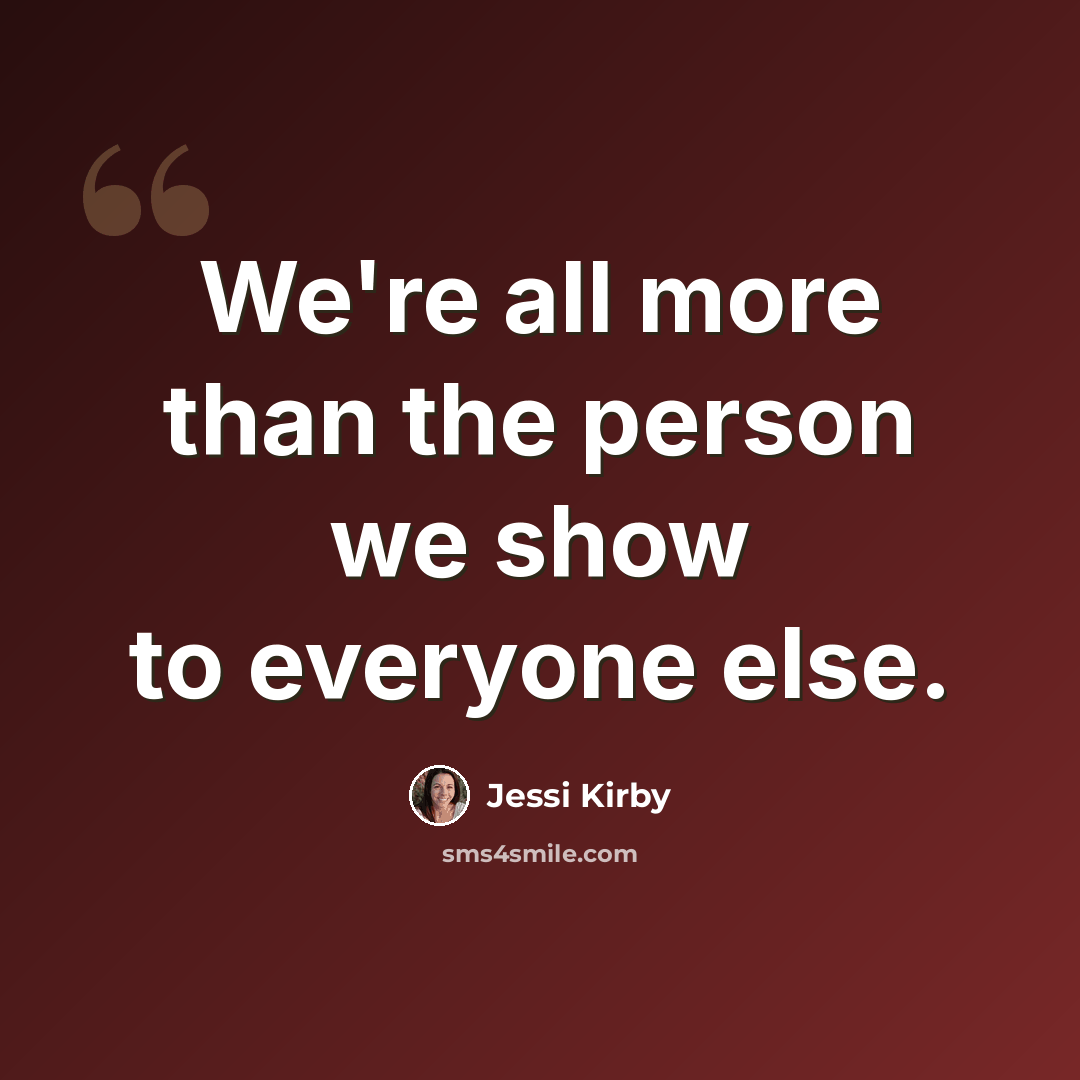 “We're all more than the person we show to everyone else.” quote by Jessi Kirby