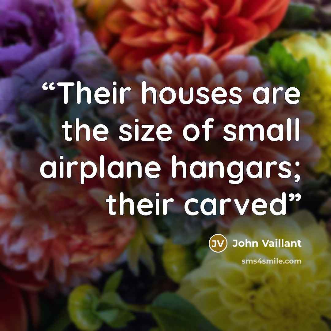 “Their houses are the size of small airplane hangars; their carved” quote by John Vaillant