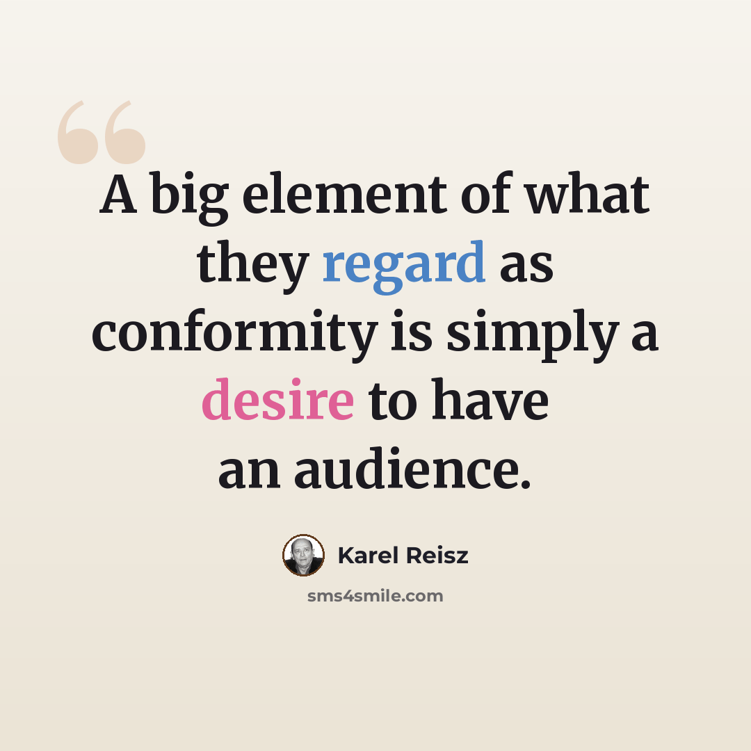 “A big element of what they regard as conformity is simply a desire to have an audience.” quote by Karel Reisz