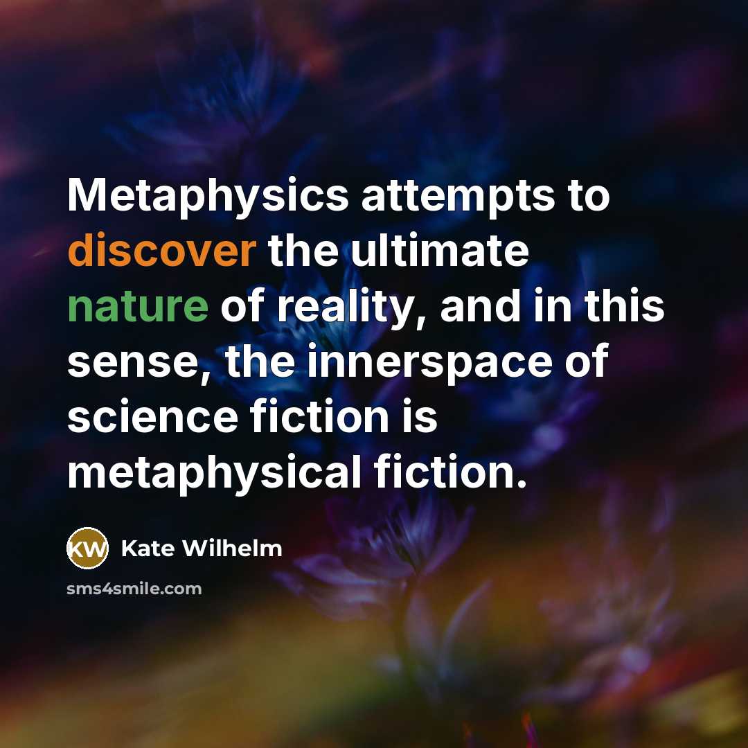 “Metaphysics attempts to discover the ultimate nature of reality, and in this sense, the innerspace of science fiction is metaphysical fiction.” quote by Kate Wilhelm